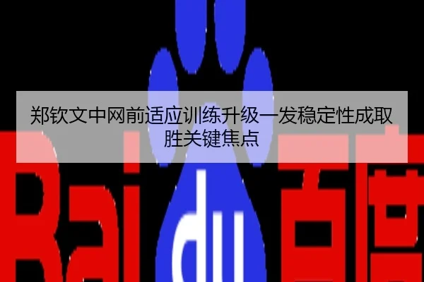 郑钦文中网前适应训练升级一发稳定性成取胜关键焦点